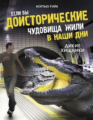 ДоисторическиеЧудовища Если бы доисторические чудовища жили в наши дни Дикие хищники (Рэйк М.)