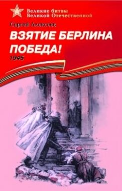 ВеликиеБитвыВеликойОтечественной Взятие Берлина Победа! 1945 (Алексеев С.П.)