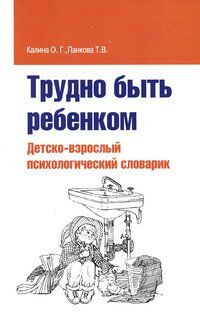 О. Г. Калина, Т. В. Панкова Трудно быть ребенком: Детско-взрослый психологический словарик