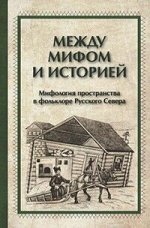978-5-91134-986-8 Мороз А.Б. Петров Н.В. Между мифом и историей: мифология и пространства в фольклоре Русского Севера