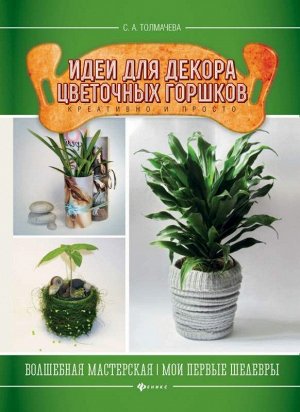 Идеи для декора цветочных горшков: креативно и просто; авт. Толмачев; сер. Волшеб.мастерская.Мои первые шедевры