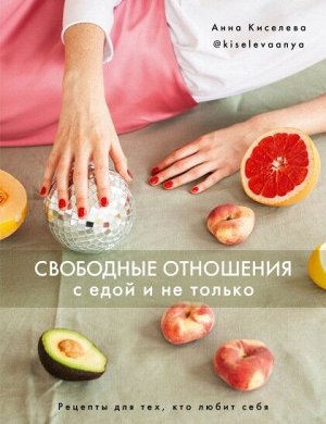 Свободные отношения с едой и не только. Рецепты для тех, кто любит себя.