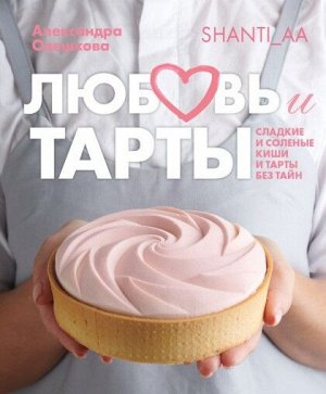 Любовь и тарты. Сладкие и соленые киши и тарты без тайн.