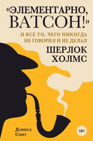 Смит Д. Элементарно, Ватсон! " и все то, чего никогда не говорил и не делал Шерлок Холмс