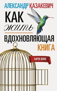 Казакевич А., Вдохновляющая книга. Как жить, 352стр., 2019г., мяг. пер.