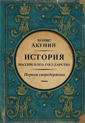 Акунин Б. Первая сверхдержава. История Российского Государства. Александр Благословенный и Николай Незабвенный