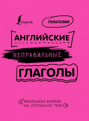 Голаголия Английские неправильные глаголы: легко и навсегда! Маленькая книжка на огромную тему