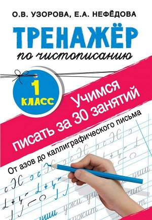 Узорова О.В., Нефёдова Е.А. Узорова Тренажер по чистописанию 1 кл. Учимся писать всего за 30 занятий.От азов до каллиграфич(АСТ)