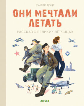 Лучшие книги о войне. Истории удивительных женщин. Они мечтали летать. Рассказ о великих летчицах/Дэ