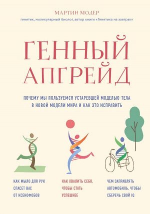 Модер М. Генный апгрейд. Почему мы пользуемся устаревшей моделью тела в новой модели мира и как это исправить