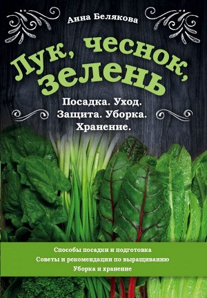 Белякова А.В. Лук, чеснок, зелень. Посадка. Уход. Защита. Уборка. Хранение