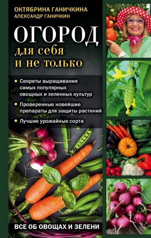 Ганичкина О.А., Ганичкин А.В. Огород для себя и не только. Все об овощах и зелени