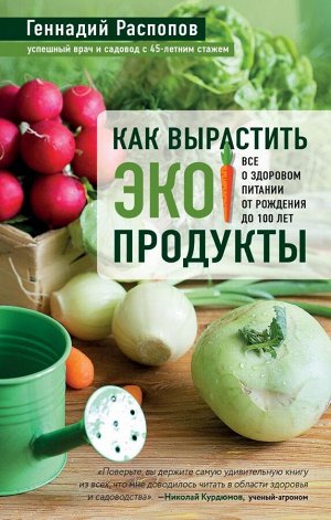 Распопов Г.Ф. Как вырастить экопродукты. Все о здоровом питании от рождения до 100 лет