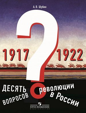 Шубин А.В. Шубин Десять вопросов о революции в России (1917-1922)  (Просв.)