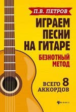 Играем песни на гитаре:безнотный метод: 8 аккордов