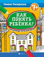 Как понять ребенка?:рисуноч.тесты для детей 7+. дп