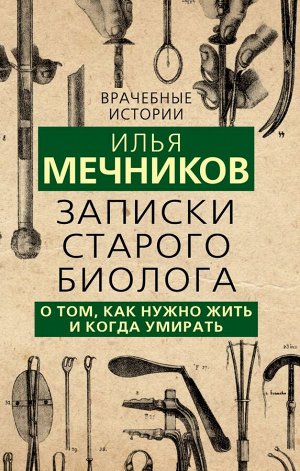 Мечников И.И. Записки старого биолога. О том, как нужно жить и когда умирать