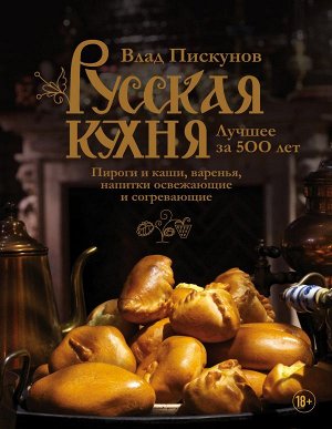 Пискунов В.М. Русская кухня. Лучшее за 500 лет. Книга третья. Пироги и каши, варенья, напитки освежающие и согревающие