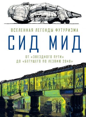 Ходжетс К. Сид Мид. Вселенная легенды футуризма. От «Звездного пути» до «Бегущего по лезвию 2049»