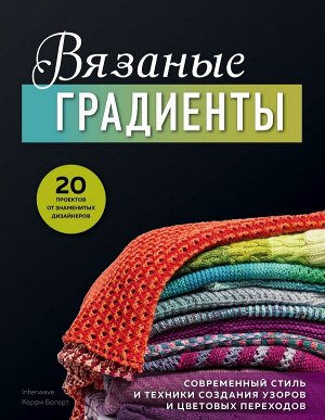 Богерт К. Вязаные градиенты. Современный стиль и техники создания узоров и цветовых переходов