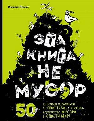 Томас И. Эта книга не мусор: 50 способов избавиться от пластика, сократить количество мусора и спасти мир!