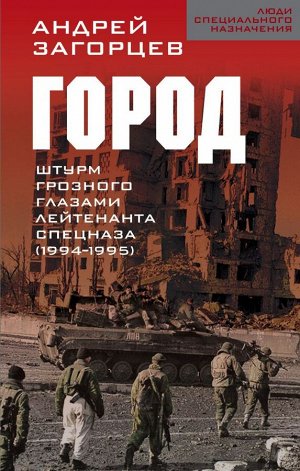 Загорцев А.В. Город. Штурм Грозного глазами лейтенанта спецназа (1994-1995)