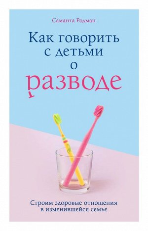 Родман Саманта  Как говорить с детьми о разводе. Строим здоровые отношения в изменившейся семье