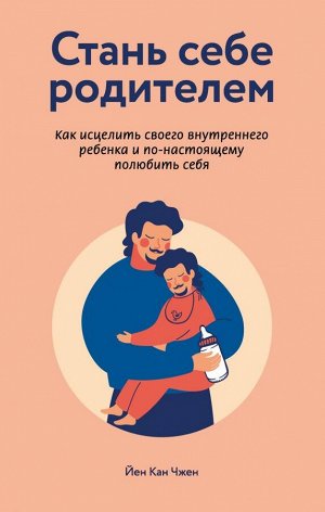 Чжен Йен Кан Стань себе родителем. Как исцелить своего внутреннего ребенка и по-настоящему полюбить себя