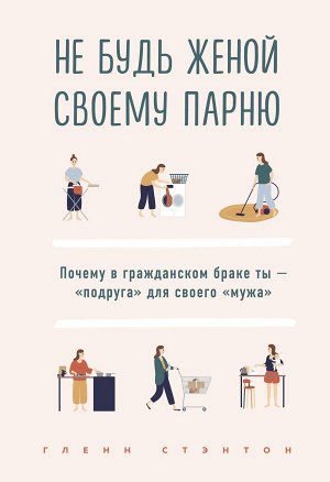 Стэнтон Гленн Не будь женой своему парню. Почему в гражданском браке ты - "подруга" для своего "мужа"