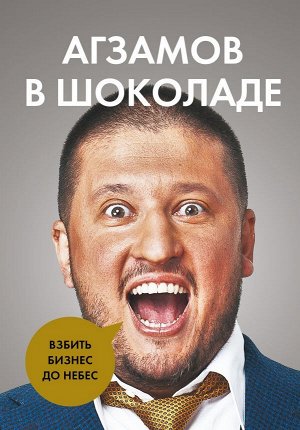 Агзамов Р.Л. Агзамов в шоколаде. Взбить бизнес до небес