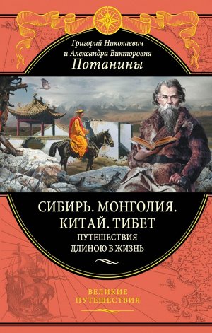 Потанин Г.Н., Потанина А.В. Сибирь. Монголия. Китай. Тибет. Путешествия длиною в жизнь (448 стр.)