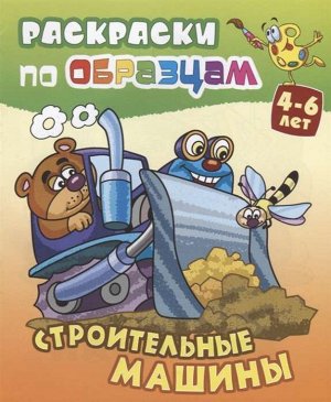 РАСКР.ПО ОБРАЗЦАМ.(А5+).СТРОИТЕЛЬНЫЕ МАШИНЫ 4-6 лет 10стр., 225х175 мммм, Мягкая обложка