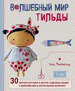 Финнангер Т. Волшебный мир Тильды: 30 мягких игрушек и других чудесных вещей с выкройками в натуральную величину