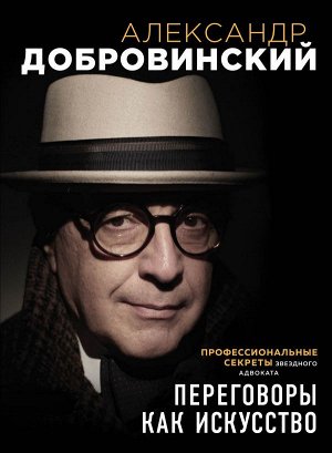 Добровинский А.А. Переговоры как искусство. Профессиональные секреты звездного адвоката