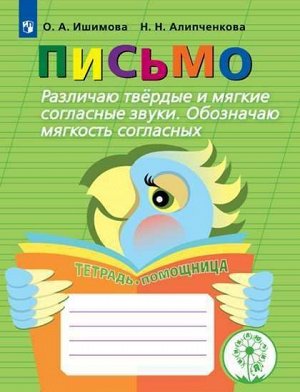 Ишимова О.А., Алипченкова Н.Н. Ишимова Письмо. Различаю твердые и мягкие согласные звуки. Обозначаю мягкость согласных (Просв.)