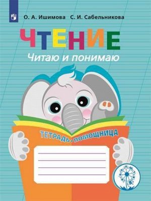 Ишимова О.А., Сабельникова С.И. Ишимова Чтение. Читаю и понимаю. Тетрадь-помощница. Пособие для учащихся начальных классов(Просв.)