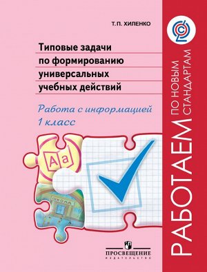 Хиленко Т.П. Хиленко Тип.задачи по форм.унив.учебных действий.Работа с информ.1 кл.(Раб.по нов.станд)ФГОС(Просв.)