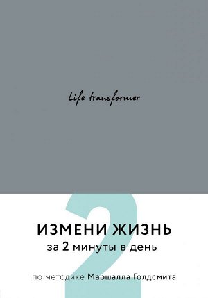 Life transformer. Измени жизнь за 2 минуты в день по методике Маршалла Голдсмита (серый)