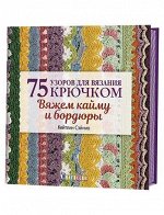 Вяжем кайму и бордюры. 75 узоров для вязания крючком