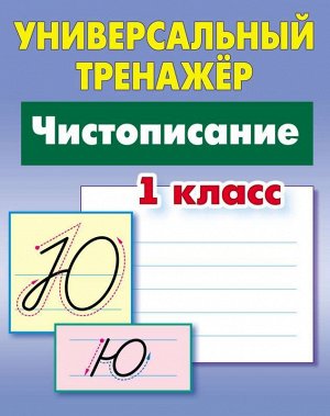 УНИВЕРСАЛЬНЫЙ ТРЕНАЖЕР.ЧИСТОПИСАНИЕ.1 КЛАСС 64стр., 225х175 мм, Мягкая обложка