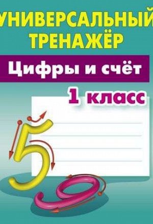 УНИВЕРСАЛЬНЫЙ ТРЕНАЖЕР.ЦИФРЫ И СЧЕТ.1 КЛАСС 64стр., 225х175 мммм, Мягкая обложка