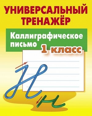 УНИВЕРСАЛЬНЫЙ ТРЕНАЖЕР.КАЛЛИГРАФИЧЕСКОЕ ПИСЬМО.1 КЛАСС 64стр., 225х175 мммм, Мягкая обложка