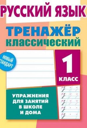 ТРЕНАЖЕР.КЛАССИЧЕСКИЙ.РУССКИЙ ЯЗЫК 1 КЛАСС Упражнения для занятий в школе и дома 96стр., 225х175 мммм, Мягкая обложка