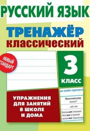 ТРЕНАЖЕР.КЛАССИЧЕСКИЙ.РУССКИЙ ЯЗЫК 3 КЛАСС Упражнения для занятий в школе и дома 96стр., 225х175 мммм, Мягкая обложка