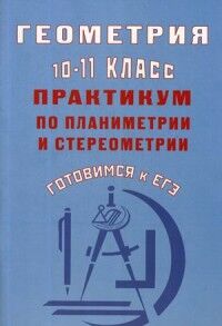 Глазков Ю.А. Глазков Геометрия 10-11 кл. Практикум по планиметрии и стереометрии. Готовимся к ЕГЭ (Интеллект ИД)