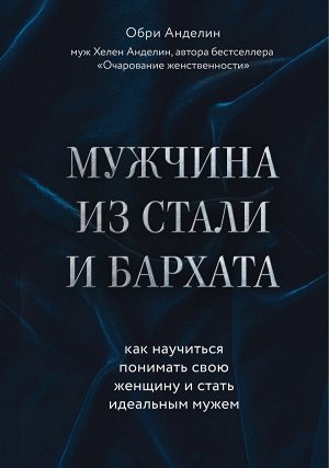 Анделин Обри Мужчина из стали и бархата. Как научиться понимать свою женщину и стать идеальным мужем