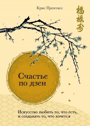 Прентисс Крис Счастье по дзен. Искусство любить то, что есть, и создавать то, что хочется