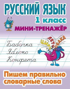 МИНИ-ТРЕНАЖЕР.РУССКИЙ ЯЗЫК 1 КЛАСС. Пишем правильно словарные слова 16стр., 225х175 мммм, Мягкая обложка