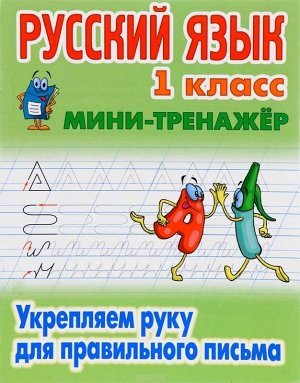 МИНИ-ТРЕНАЖЕР.РУССКИЙ ЯЗЫК 1 КЛАСС. Укрепляем руку для правильного письма 16стр., 225х175 мммм, Мягкая обложка