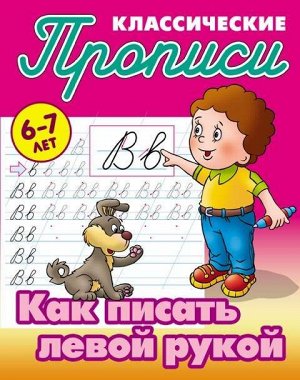 ПРОПИСИ КЛАССИЧЕСКИЕ.(А5).КАК ПИСАТЬ ЛЕВОЙ РУКОЙ 6-7 ЛЕТ 16стр., 225х175 мммм, Мягкая обложка